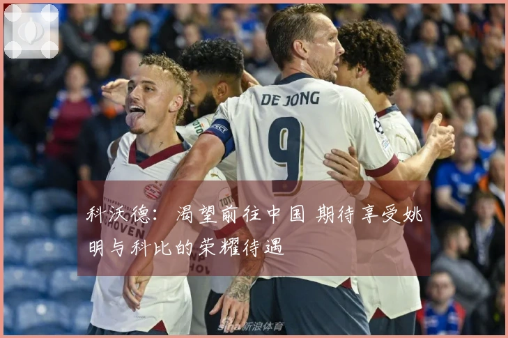 科沃德：渴望前往中国 期待享受姚明与科比的荣耀待遇