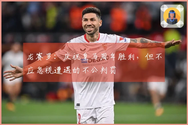 龙赛罗：庆祝皇马周年胜利，但不应忽视遭遇的不公判罚