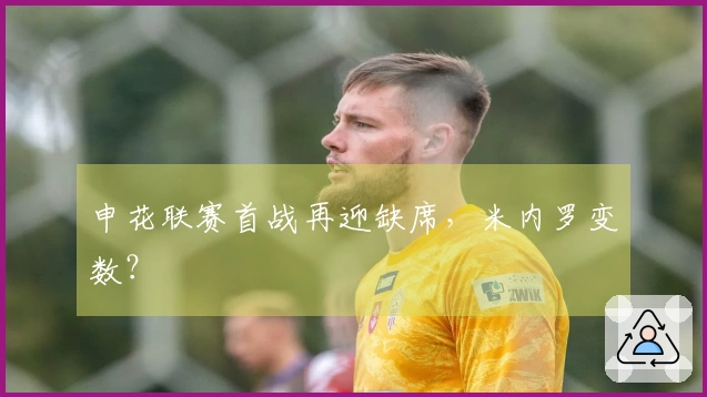 申花联赛首战再迎缺席，米内罗变数？