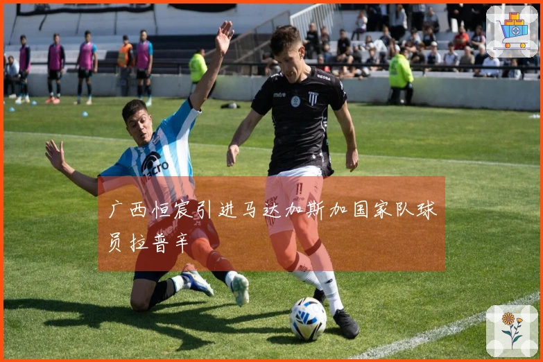 广西恒宸引进马达加斯加国家队球员拉普辛