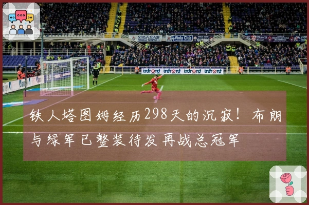 铁人塔图姆经历298天的沉寂！布朗与绿军已整装待发再战总冠军