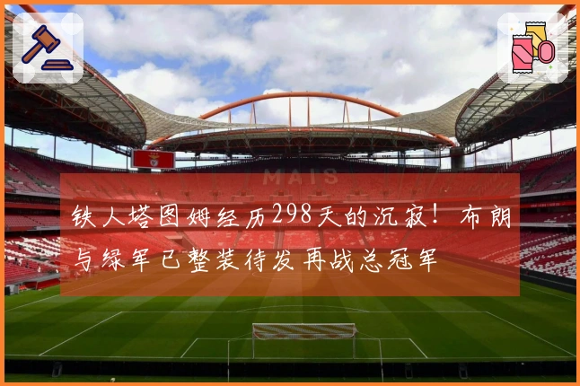 铁人塔图姆经历298天的沉寂！布朗与绿军已整装待发再战总冠军