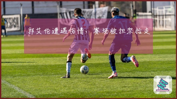 郭艾伦遭遇伤情，赛场被担架抬走