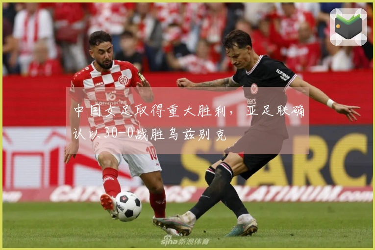 中国女足取得重大胜利，亚足联确认以30-0战胜乌兹别克