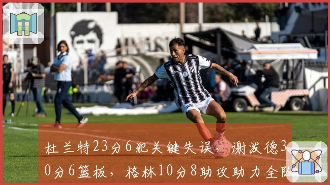 杜兰特23分6犯关键失误，谢泼德30分6篮板，格林10分8助攻助力全队表现