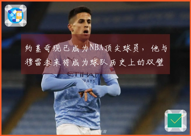 约基奇现已成为NBA顶尖球员，他与穆雷未来将成为球队历史上的双璧