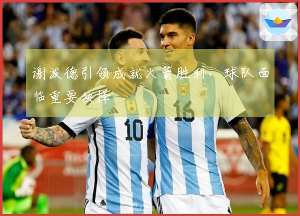 谢泼德引领成就火箭胜利,球队面临重要抉择