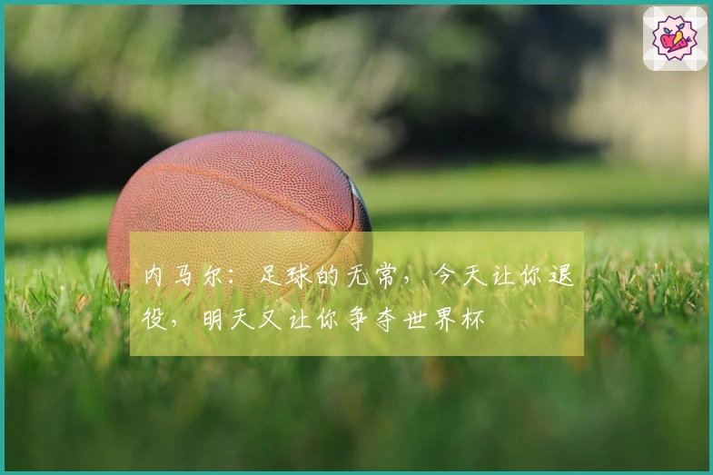 内马尔：足球的无常，今天让你退役，明天又让你争夺世界杯