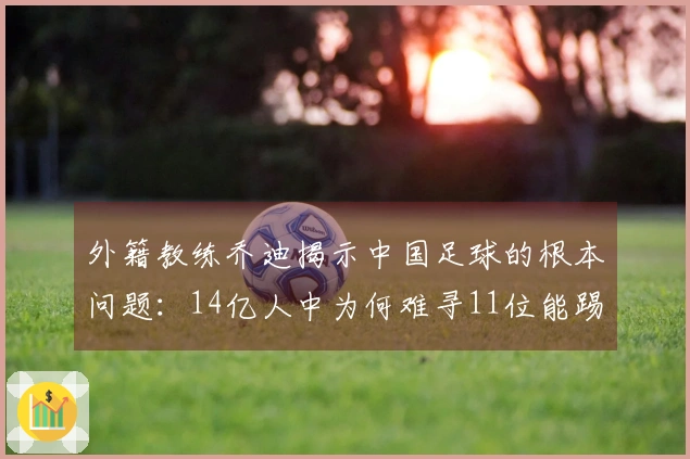 外籍教练乔迪揭示中国足球的根本问题：14亿人中为何难寻11位能踢球的？