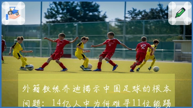 外籍教练乔迪揭示中国足球的根本问题：14亿人中为何难寻11位能踢球的？